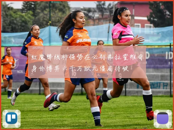 红魔锋线补强势在必行弗拉霍维奇身价博弈六千万欧元僵局待破