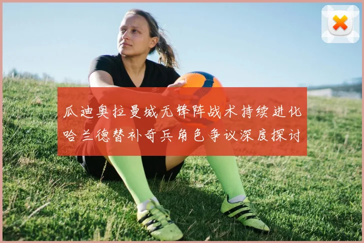 瓜迪奥拉曼城无锋阵战术持续进化哈兰德替补奇兵角色争议深度探讨