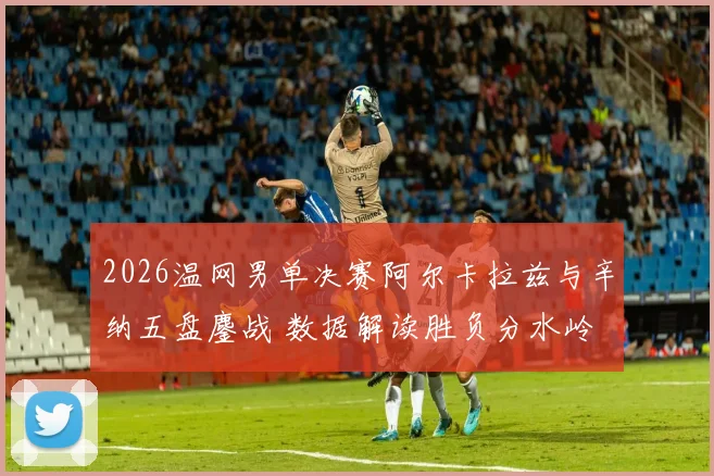 2026温网男单决赛阿尔卡拉兹与辛纳五盘鏖战 数据解读胜负分水岭