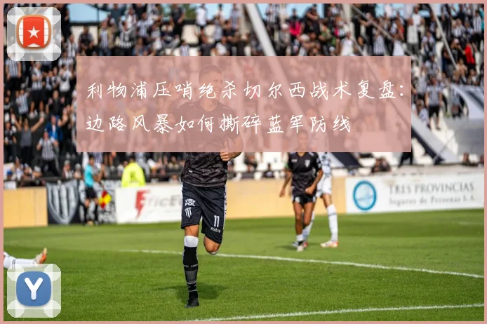 利物浦压哨绝杀切尔西战术复盘：边路风暴如何撕碎蓝军防线