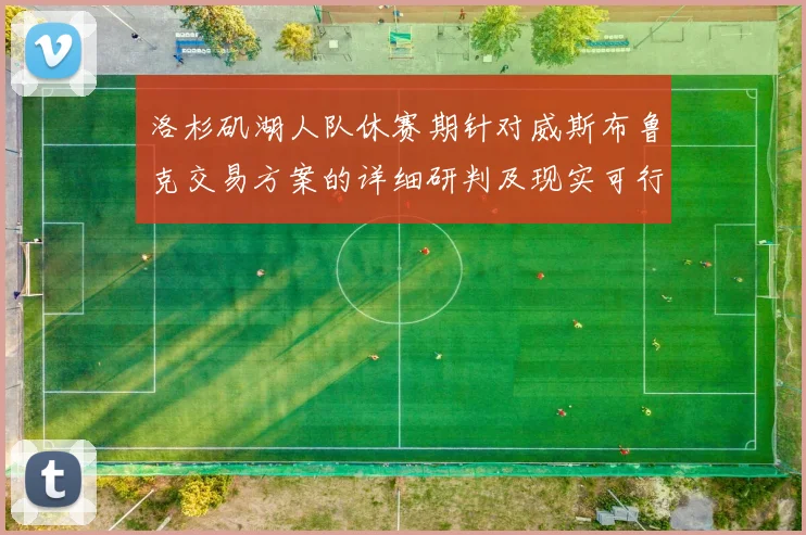 洛杉矶湖人队休赛期针对威斯布鲁克交易方案的详细研判及现实可行选择