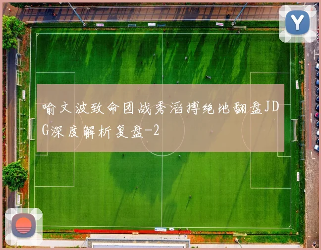 喻文波致命团战秀滔搏绝地翻盘JDG深度解析复盘