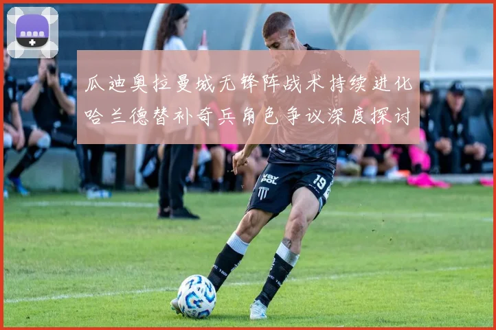 瓜迪奥拉曼城无锋阵战术持续进化哈兰德替补奇兵角色争议深度探讨