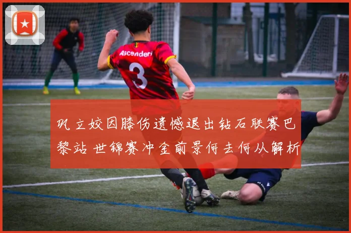 巩立姣因膝伤遗憾退出钻石联赛巴黎站 世锦赛冲金前景何去何从解析