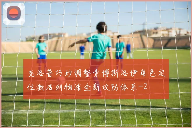 克洛普巧妙调整索博斯洛伊角色定位激活利物浦全新攻防体系