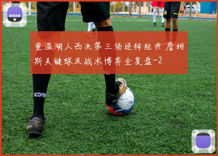 重温湖人西决第三场逆转经典 詹姆斯关键球及战术博弈全复盘