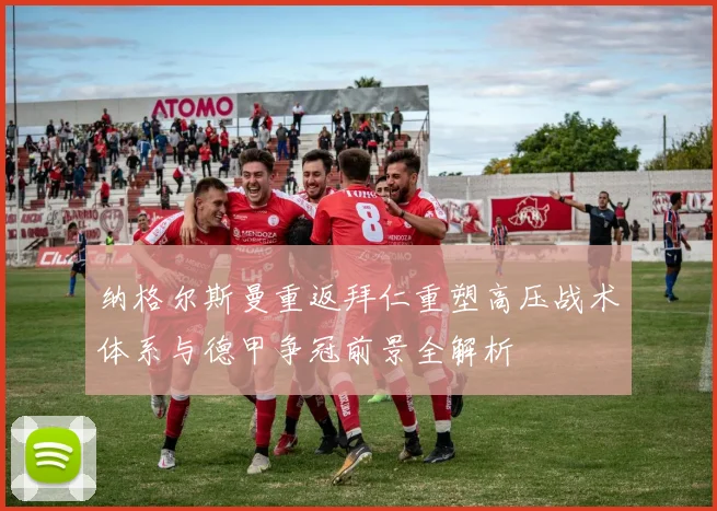 纳格尔斯曼重返拜仁重塑高压战术体系与德甲争冠前景全解析